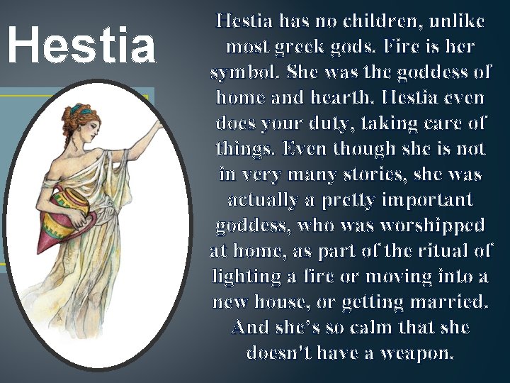 Hestia has no children, unlike most greek gods. Fire is her symbol. She was