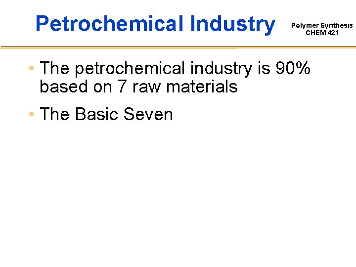 Petrochemical Industry Polymer Synthesis CHEM 421 • The petrochemical industry is 90% based on
