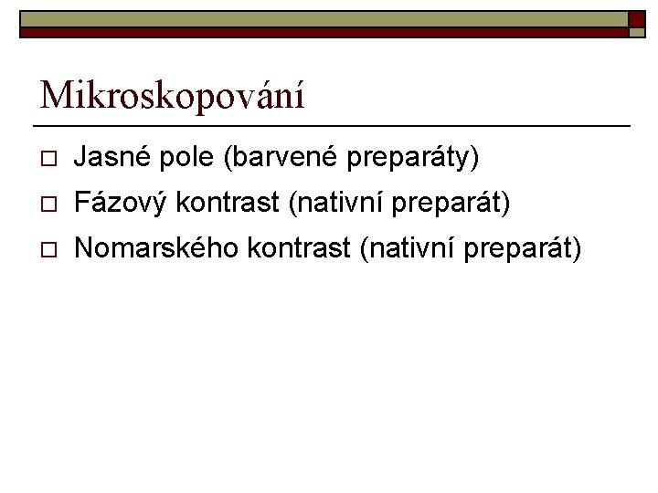 Mikroskopování o Jasné pole (barvené preparáty) o Fázový kontrast (nativní preparát) o Nomarského kontrast