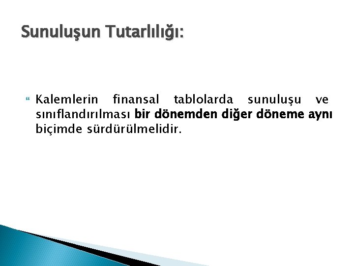 Sunuluşun Tutarlılığı: Kalemlerin finansal tablolarda sunuluşu ve sınıflandırılması bir dönemden diğer döneme aynı biçimde Sunuluşun Tutarlılığı: Kalemlerin finansal tablolarda sunuluşu ve sınıflandırılması bir dönemden diğer döneme aynı biçimde