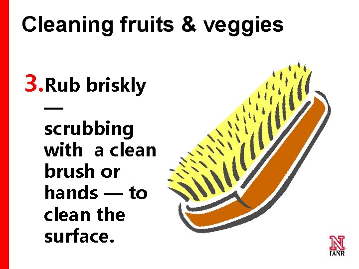 Cleaning fruits & veggies 3. Rub briskly — scrubbing with a clean brush or