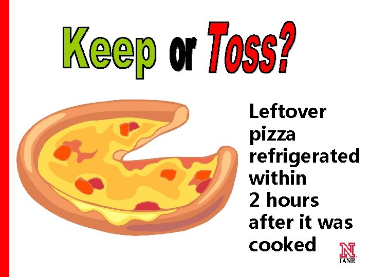 Leftover pizza refrigerated within 2 hours after it was cooked 25 