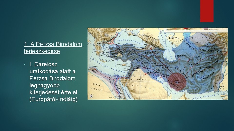 1. A Perzsa Birodalom terjeszkedése • I. Dareiosz uralkodása alatt a Perzsa Birodalom legnagyobb