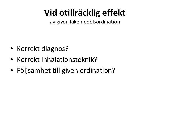 Vid otillräcklig effekt av given läkemedelsordination • Korrekt diagnos? • Korrekt inhalationsteknik? • Följsamhet