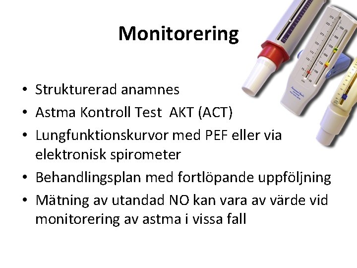 Monitorering • Strukturerad anamnes • Astma Kontroll Test AKT (ACT) • Lungfunktionskurvor med PEF