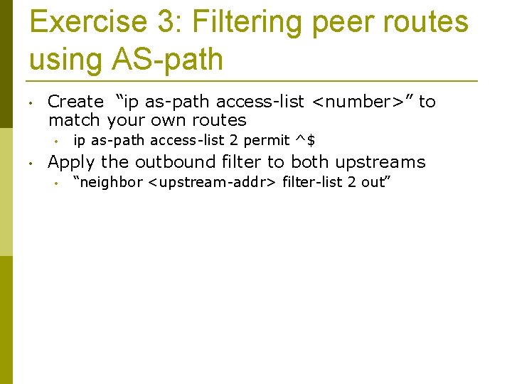 Exercise 3: Filtering peer routes using AS-path • Create “ip as-path access-list <number>” to