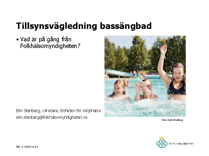 Tillsynsvägledning bassängbad • Vad är på gång från Folkhälsomyndigheten? Elin Stenberg, Utredare, Enheten för