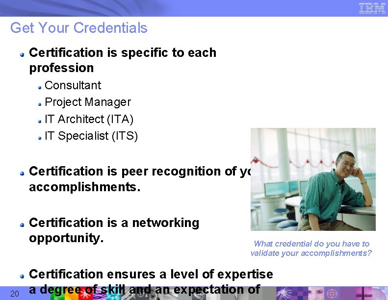 Get Your Credentials Certification is specific to each profession Consultant Project Manager IT Architect