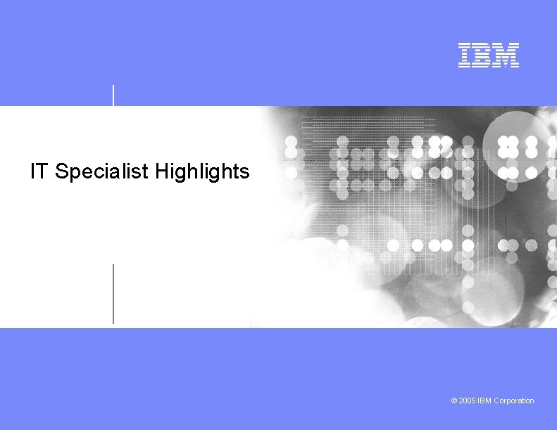 IT Specialist Highlights © 2005 IBM Corporation 