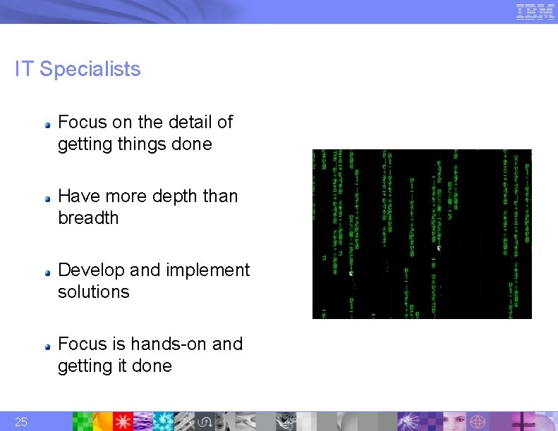 IT Specialists Focus on the detail of getting things done Have more depth than