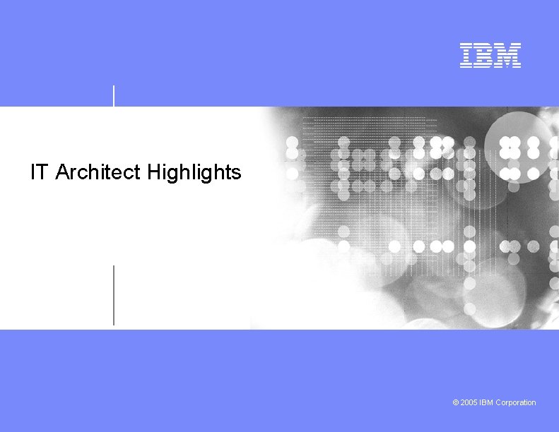 IT Architect Highlights © 2005 IBM Corporation 