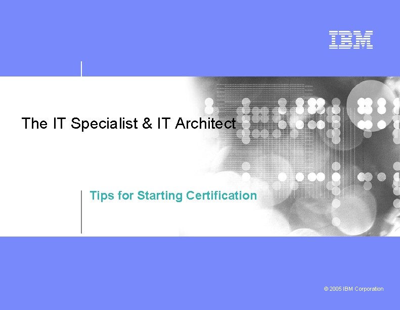 The IT Specialist & IT Architect Tips for Starting Certification © 2005 IBM Corporation