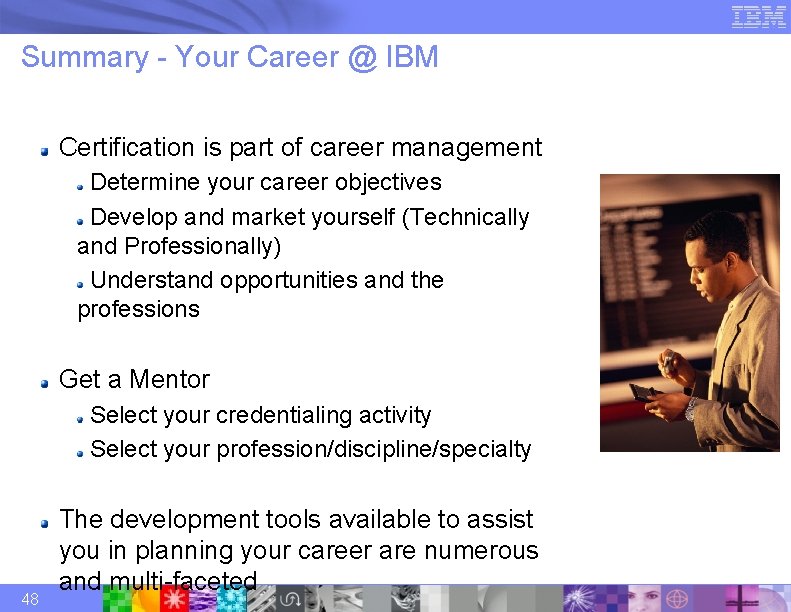 Summary - Your Career @ IBM Certification is part of career management Determine your