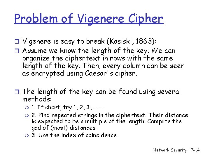 Problem of Vigenere Cipher r Vigenere is easy to break (Kasiski, 1863): r Assume