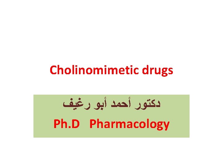 Cholinomimetic drugs ﺩﻛﺘﻮﺭ ﺃﺤﻤﺪ ﺃﺒﻮ ﺭﻏﻴﻒ Ph. D Pharmacology 