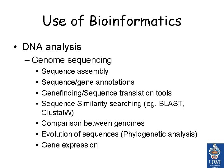 Use of Bioinformatics • DNA analysis – Genome sequencing • • Sequence assembly Sequence/gene