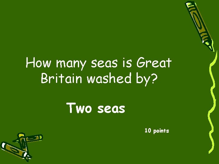 How many seas is Great Britain washed by? Two seas 10 points 