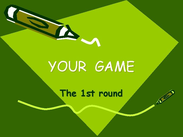 YOUR GAME The 1 st round 