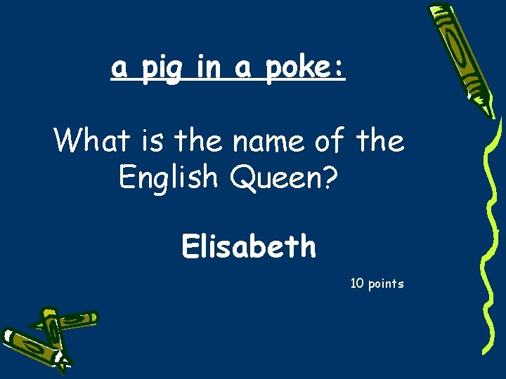 a pig in a poke: What is the name of the English Queen? Elisabeth