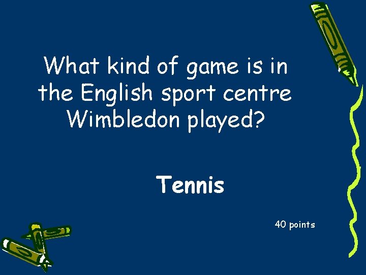 What kind of game is in the English sport centre Wimbledon played? Tennis 40