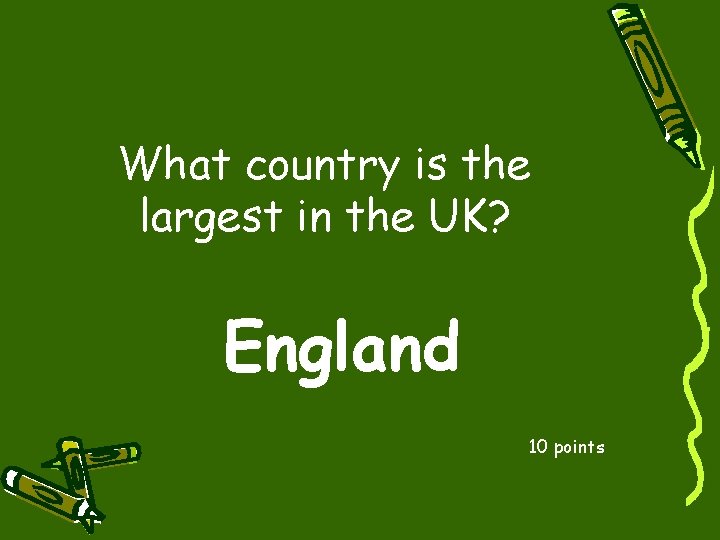 What country is the largest in the UK? England 10 points 
