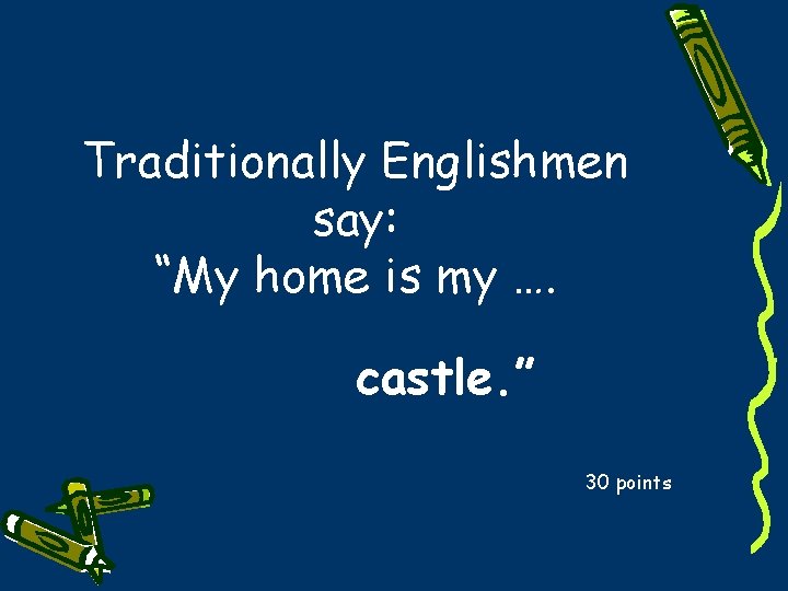 Traditionally Englishmen say: “My home is my …. castle. ” 30 points 