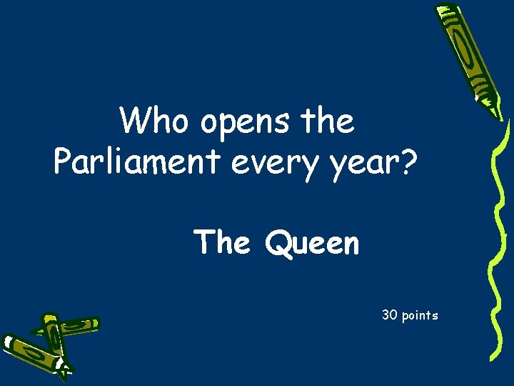 Who opens the Parliament every year? The Queen 30 points 