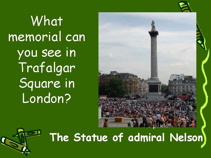 What memorial can you see in Trafalgar Square in London? 10 points The Statue