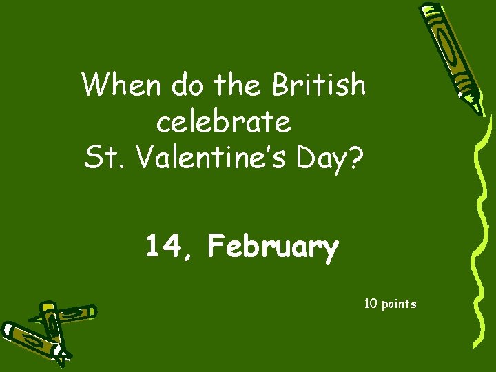 When do the British celebrate St. Valentine’s Day? 14, February 10 points 
