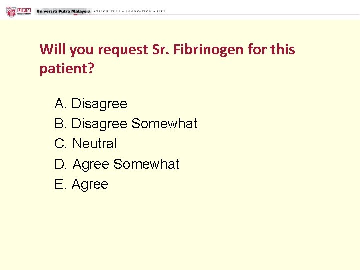 Will you request Sr. Fibrinogen for this patient? A. Disagree B. Disagree Somewhat C.