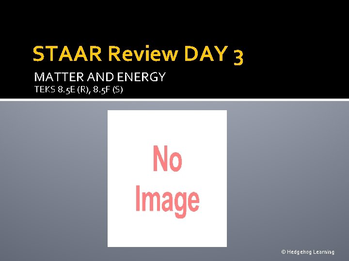 STAAR Review DAY 3 MATTER AND ENERGY TEKS 8. 5 E (R), 8. 5