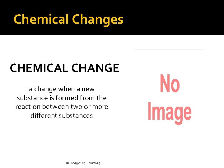 Chemical Changes CHEMICAL CHANGE a change when a new substance is formed from the