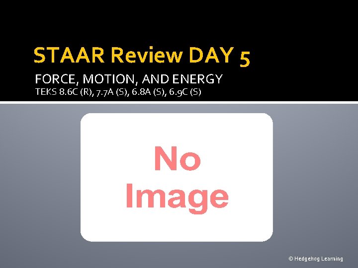 STAAR Review DAY 5 FORCE, MOTION, AND ENERGY TEKS 8. 6 C (R), 7.
