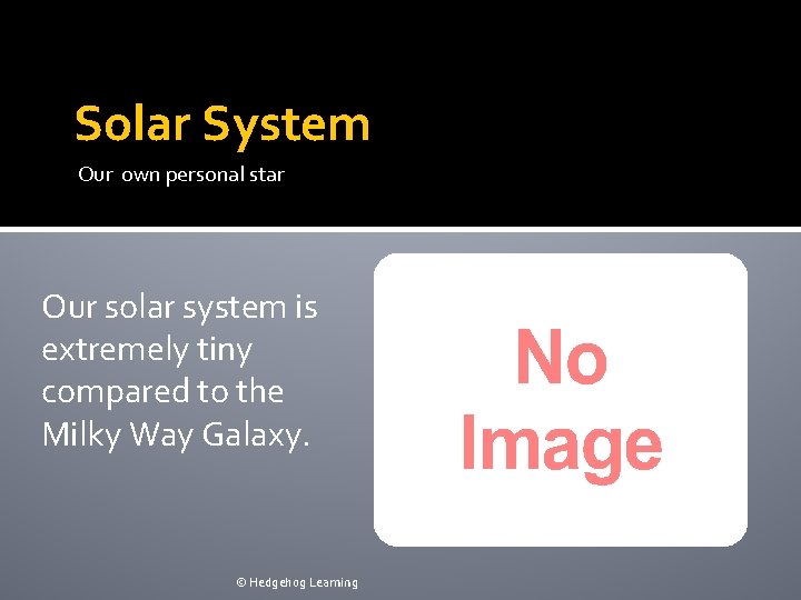 Solar System Our own personal star Our solar system is extremely tiny compared to