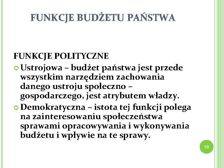 FUNKCJE BUDŻETU PAŃSTWA FUNKCJE POLITYCZNE Ustrojowa – budżet państwa jest przede wszystkim narzędziem zachowania