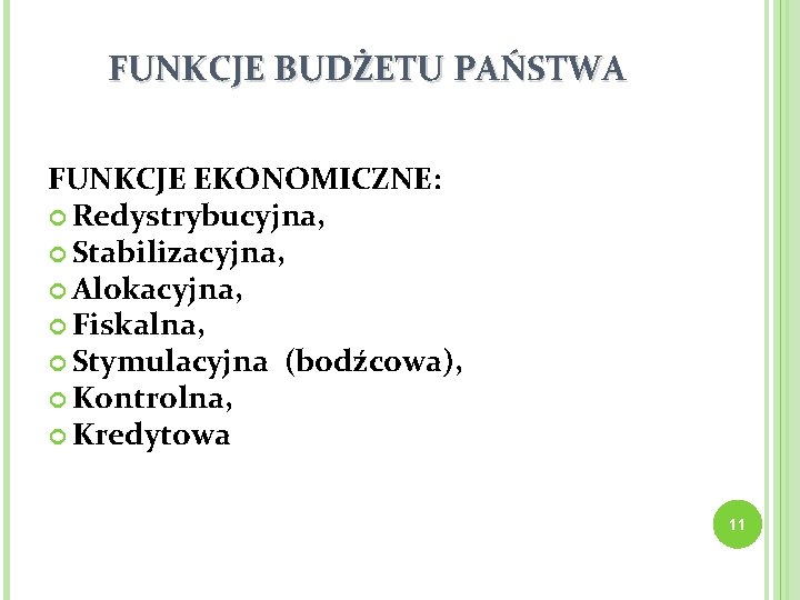 FUNKCJE BUDŻETU PAŃSTWA FUNKCJE EKONOMICZNE: Redystrybucyjna, Stabilizacyjna, Alokacyjna, Fiskalna, Stymulacyjna (bodźcowa), Kontrolna, Kredytowa 11