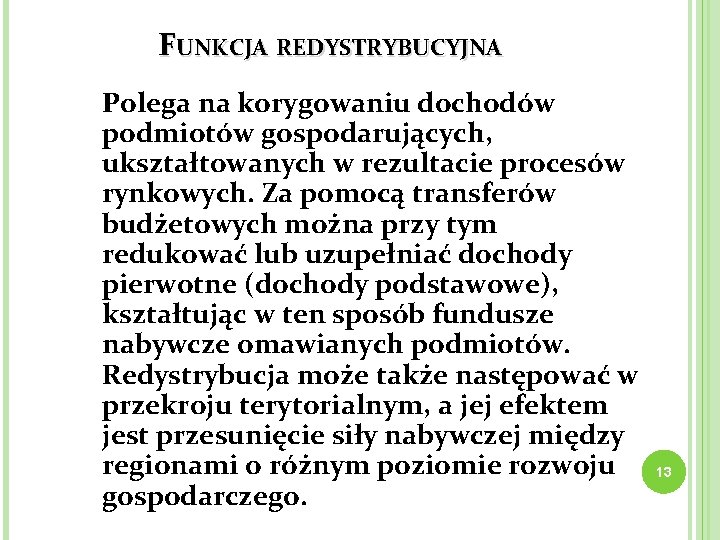 FUNKCJA REDYSTRYBUCYJNA Polega na korygowaniu dochodów podmiotów gospodarujących, ukształtowanych w rezultacie procesów rynkowych. Za