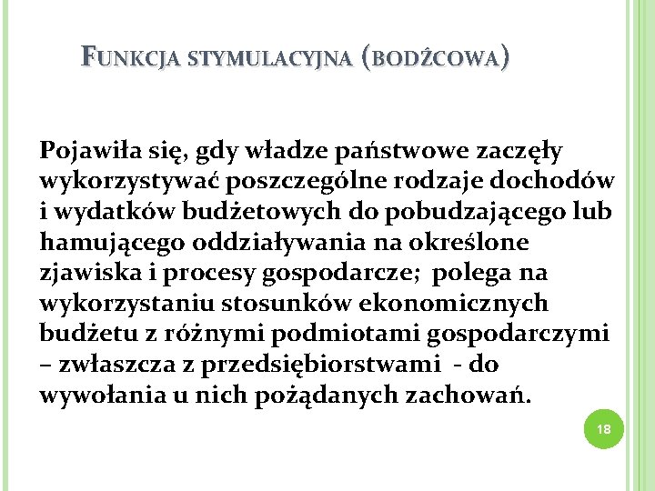 FUNKCJA STYMULACYJNA (BODŹCOWA) Pojawiła się, gdy władze państwowe zaczęły wykorzystywać poszczególne rodzaje dochodów i