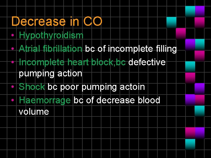 Decrease in CO • Hypothyroidism • Atrial fibrillation bc of incomplete filling • Incomplete