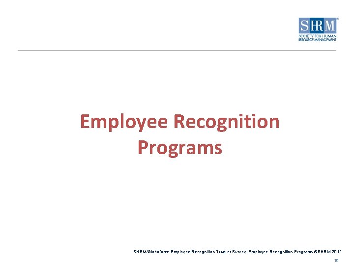 Employee Recognition Programs SHRM/Globoforce Employee Recognition Tracker Survey: Employee Recognition Programs ©SHRM 2011 10