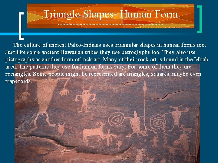 Triangle Shapes- Human Form ~~~~~~~~~~~~~~~~ The culture of ancient Paleo-Indians uses triangular shapes in