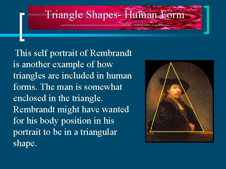 Triangle Shapes- Human Form ~~~~~~~~~~~~~~~~ This self portrait of Rembrandt is another example of