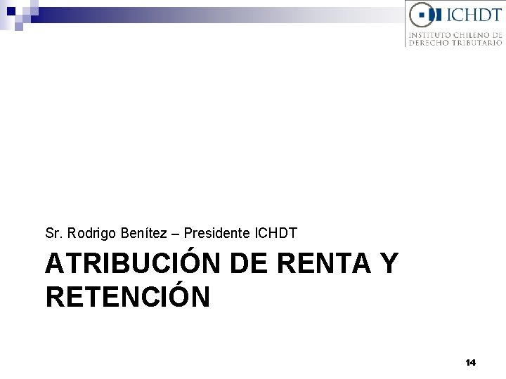 Sr. Rodrigo Benítez – Presidente ICHDT ATRIBUCIÓN DE RENTA Y RETENCIÓN 14 