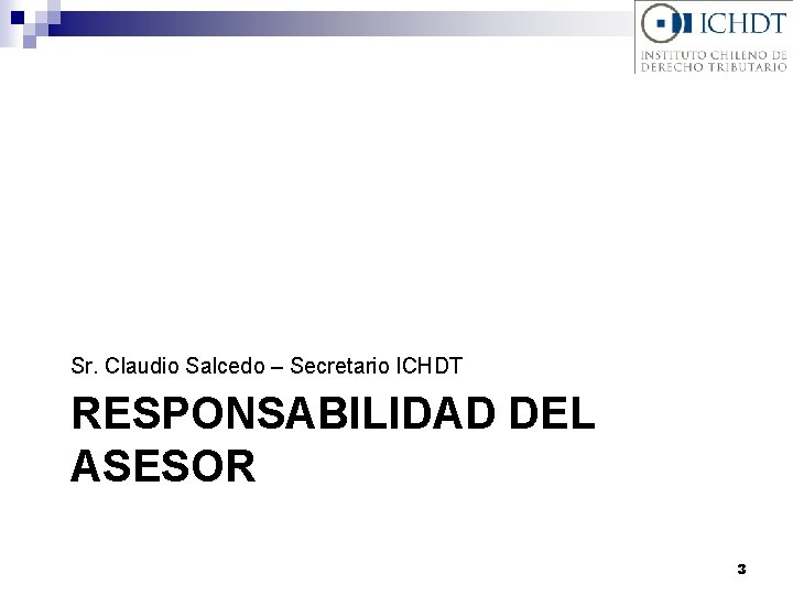 Sr. Claudio Salcedo – Secretario ICHDT RESPONSABILIDAD DEL ASESOR 3 