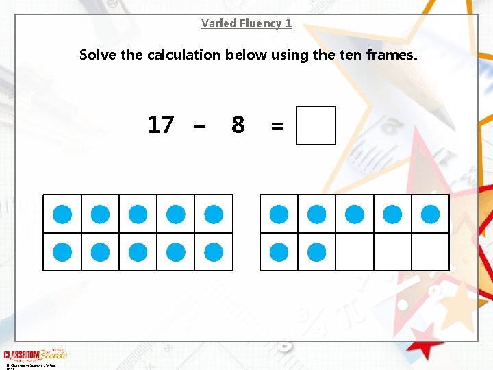 Varied Fluency 1 Solve the calculation below using the ten frames. 17 – ©