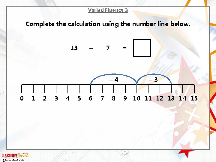 Varied Fluency 3 Complete the calculation using the number line below. 13 – 7