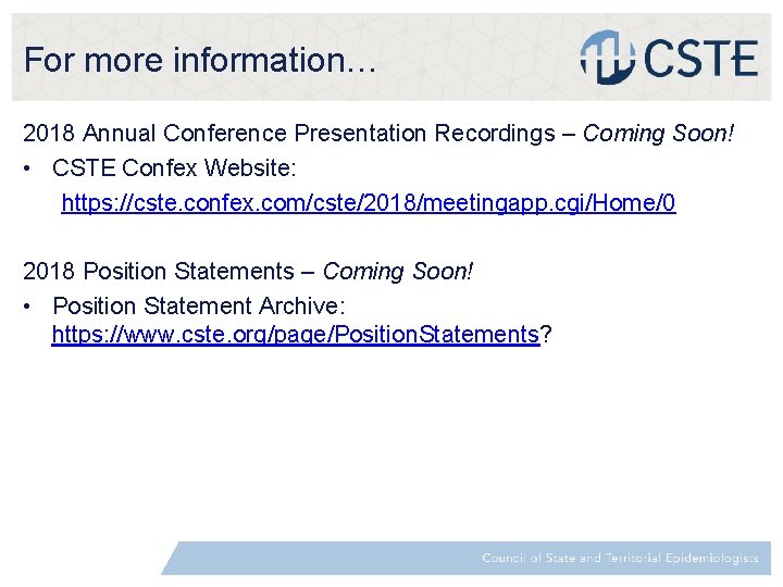 For more information… 2018 Annual Conference Presentation Recordings – Coming Soon! • CSTE Confex