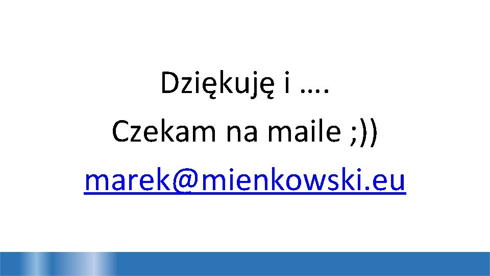 Dziękuję i …. Czekam na maile ; )) marek@mienkowski. eu 