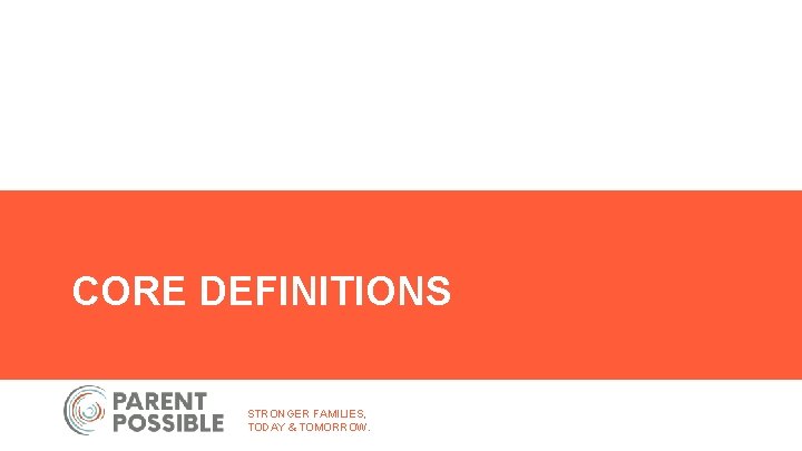 CORE DEFINITIONS STRONGER FAMILIES, TODAY & TOMORROW. 