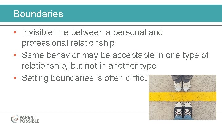 Boundaries • Invisible line between a personal and professional relationship • Same behavior may